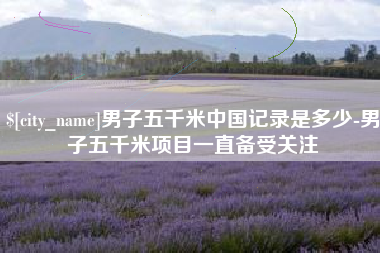 慈利男子五千米中国记录是多少-男子五千米项目一直备受关注