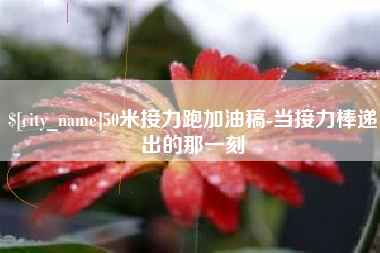 慈利50米接力跑加油稿-当接力棒递出的那一刻