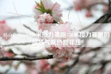 慈利50米接力赛跑-50米接力赛跑的现场气氛热烈非凡