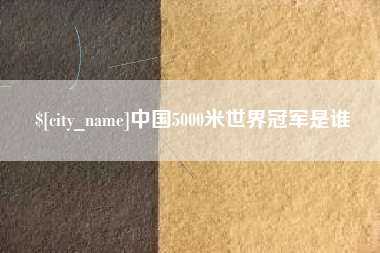 慈利中国5000米世界冠军是谁