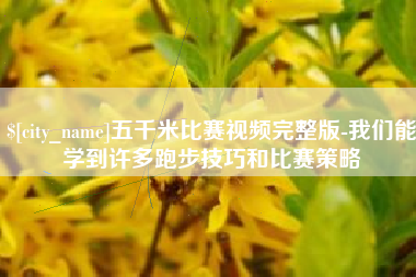 慈利五千米比赛视频完整版-我们能学到许多跑步技巧和比赛策略