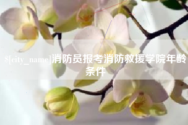 慈利消防员报考消防救援学院年龄条件