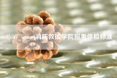 慈利消防救援学院报考体检标准
