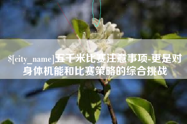 慈利五千米比赛注意事项-更是对身体机能和比赛策略的综合挑战
