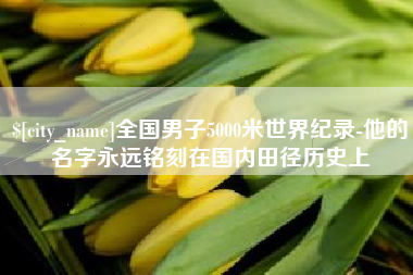 慈利全国男子5000米世界纪录-他的名字永远铭刻在国内田径历史上