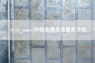 慈利中国金牌含金量多少克