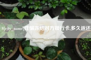 慈利诈骗冻结对方银行卡,多久返还