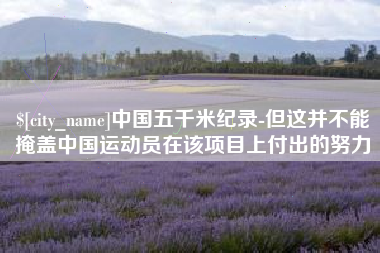 慈利中国五千米纪录-但这并不能掩盖中国运动员在该项目上付出的努力