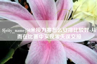 慈利50米接力赛怎么安排比较好-从而在比赛中实现零失误交接