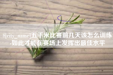 慈利五千米比赛前几天该怎么训练-如此才能在赛场上发挥出最佳水平