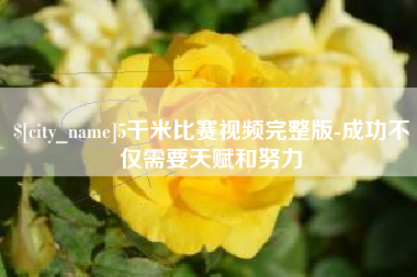 慈利5千米比赛视频完整版-成功不仅需要天赋和努力