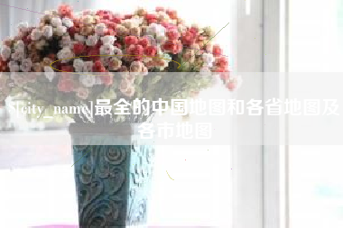 慈利最全的中国地图和各省地图及各市地图