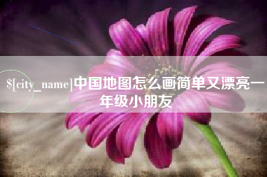 慈利中国地图怎么画简单又漂亮一年级小朋友