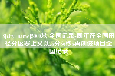 慈利5000米 全国记录-同年在全国田径分区赛上又以25分56秒5再创该项目全国纪录