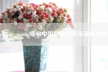 慈利缅甸中国地图全图高清版大图