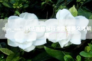 慈利司法冻结银行卡需要多久才解除