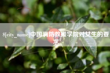 慈利中国消防救援学院对女生的要求