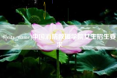 慈利中国消防救援学院女生招生要求