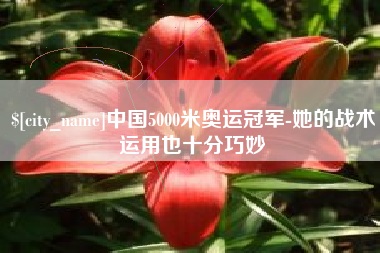 慈利中国5000米奥运冠军-她的战术运用也十分巧妙