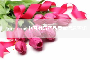 慈利中国消防产品质量信息查询