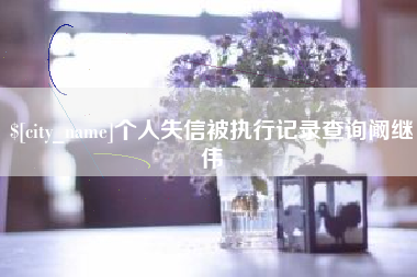 慈利个人失信被执行记录查询阚继伟
