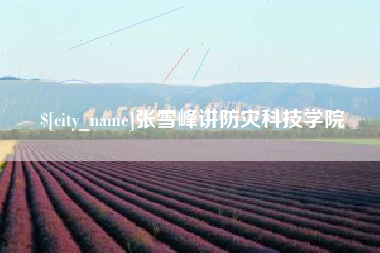 慈利张雪峰讲防灾科技学院