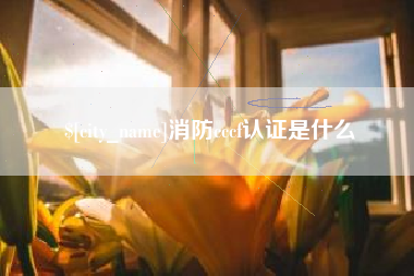 慈利消防cccf认证是什么