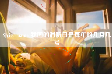 慈利我国的消防日是每年的几月几号