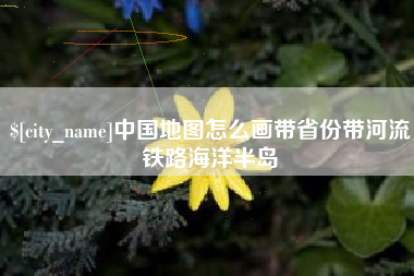 慈利中国地图怎么画带省份带河流铁路海洋半岛