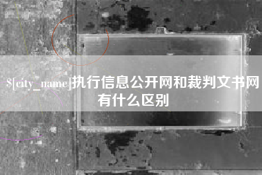 慈利执行信息公开网和裁判文书网有什么区别