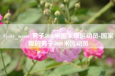 慈利男子5000米国家级运动员-国家级的男子5000米运动员