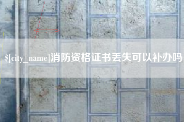 慈利消防资格证书丢失可以补办吗