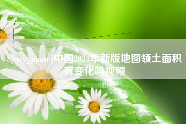 慈利中国2024年新版地图领土面积有变化吗视频