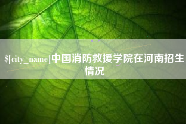 慈利中国消防救援学院在河南招生情况