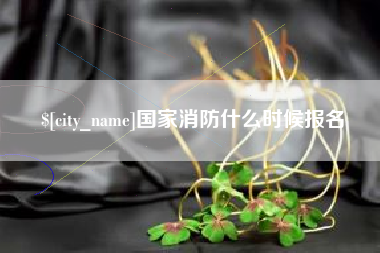 慈利国家消防什么时候报名