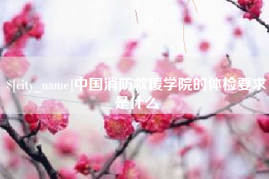 慈利中国消防救援学院的体检要求是什么