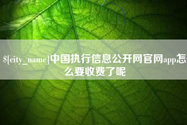 慈利中国执行信息公开网官网app怎么要收费了呢