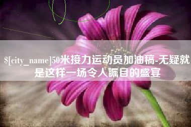 慈利50米接力运动员加油稿-无疑就是这样一场令人瞩目的盛宴