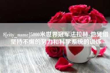 慈利5000米世界冠军法拉赫-他凭借坚持不懈的努力和科学系统的训练