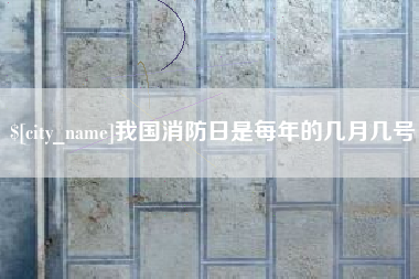 慈利我国消防日是每年的几月几号