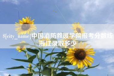 慈利中国消防救援学院报考分数线浙江录取多少