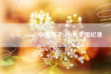 慈利中国男子5000米全国纪录