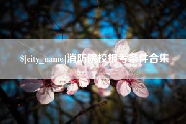 慈利消防院校报考条件合集