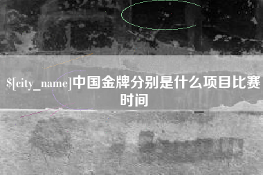 慈利中国金牌分别是什么项目比赛时间